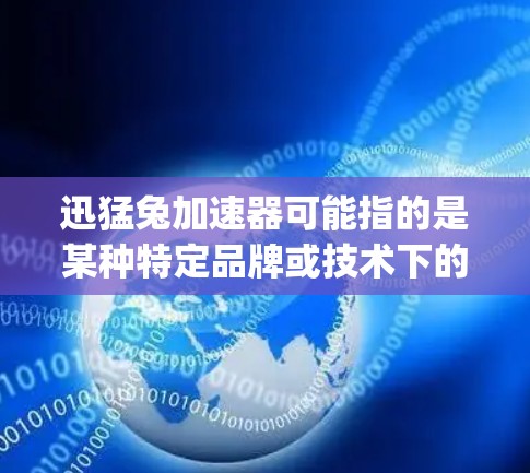 迅猛兔加速器可能指的是某种特定品牌或技术下的加速装置。如果您指的是 accelerating(加速)这个词,那么 accelerating是指加快运动的速度,通常用于描述车辆在行驶过程中加速的能力