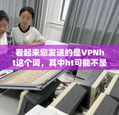 看起来您发送的是VPNht这个词,其中ht可能不是一个常见的缩写或术语。如果您指的是VPN(Virtual Private Network,虚拟网络)那么您可以通过以下方式连接到目标服务器