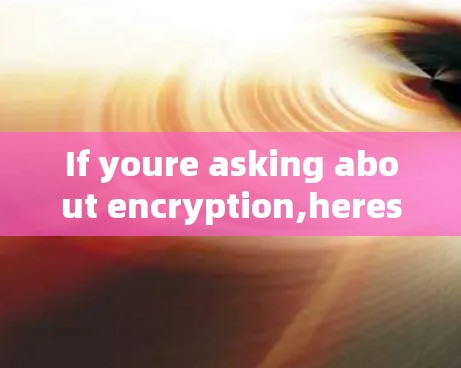 If youre asking about encryption,heres a brief overview: