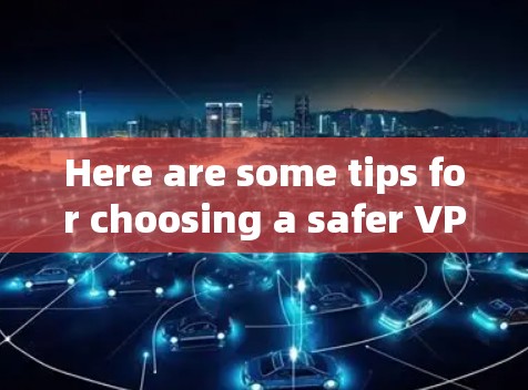 Here are some tips for choosing a safer VPN: