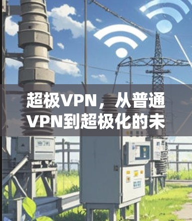 超极VPN，从普通VPN到超极化的未来选择