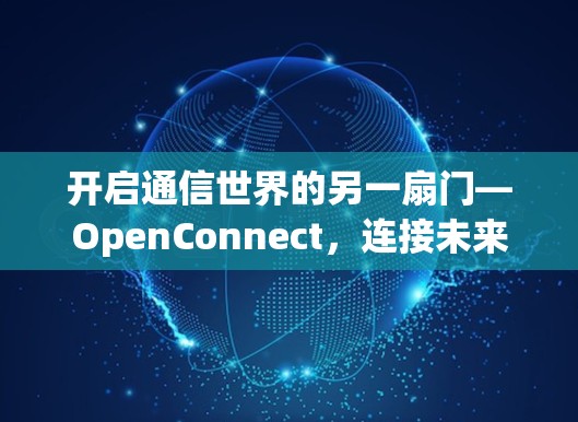 开启通信世界的另一扇门—OpenConnect,连接未来的新希望