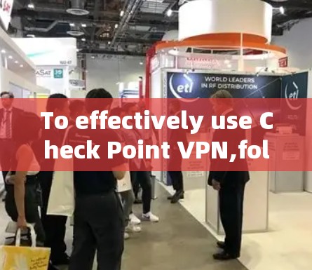 To effectively use Check Point VPN,follow these organized steps: