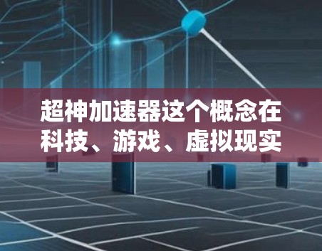 超神加速器这个概念在科技、游戏、虚拟现实等领域都有可能有所指，但具体含义需要结合上下文来理解。以下是一些可能的解释
