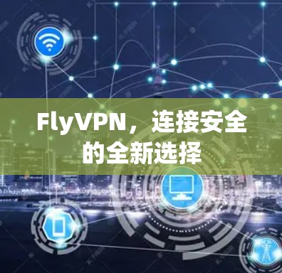 FlyVPN,连接安全的全新选择