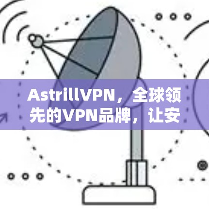 AstrillVPN,全球领先的VPN品牌,让安全无界