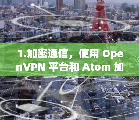 1.加密通信,使用 OpenVPN 平台和 Atom 加密,确保数据的安全传输