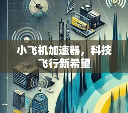 小飞机加速器,科技飞行新希望