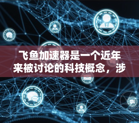 飞鱼加速器是一个近年来被讨论的科技概念,涉及飞行器在微重力环境下的加速技术。以下是对该概念的详细解答