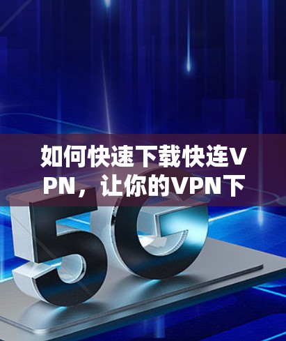 如何快速下载快连VPN,让你的VPN下载速度如常