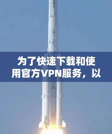 为了快速下载和使用官方VPN服务,以下是一个清晰的步骤指南
