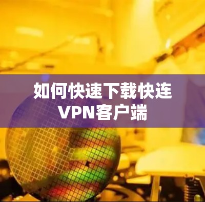 如何快速下载快连VPN客户端