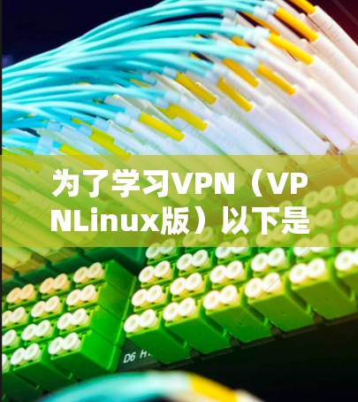 为了学习VPN(VPNLinux版)以下是一个清晰的步骤指南