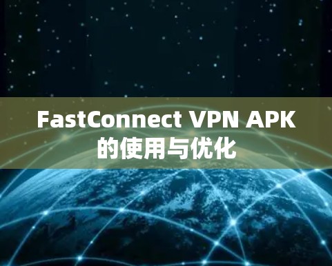FastConnect VPN APK的使用与优化