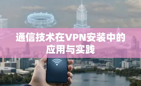 通信技术在VPN安装中的应用与实践