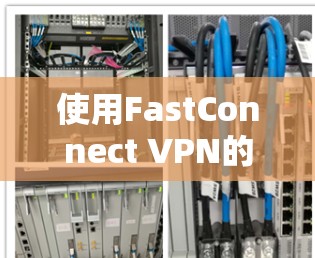 使用FastConnect VPN的步骤如下