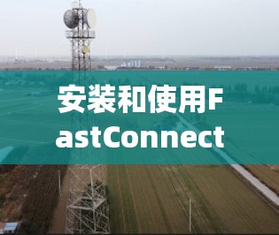 安装和使用FastConnect的VPN节点是一个逐步的过程,涉及多个步骤和操作。以下是一个详细且系统化的指南,帮助您顺利完成这个过程