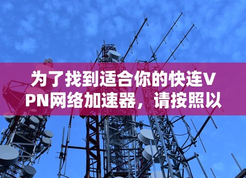 为了找到适合你的快连VPN网络加速器，请按照以下步骤进行