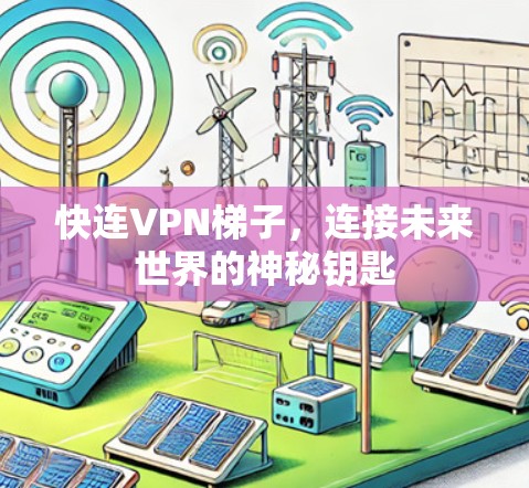 快连VPN梯子，连接未来世界的神秘钥匙