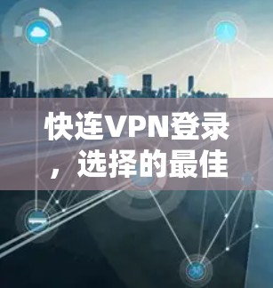 快连VPN登录,选择的最佳选择!