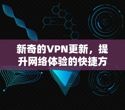 新奇的VPN更新,提升网络体验的快捷方式