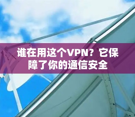 谁在用这个VPN?它保障了你的通信安全