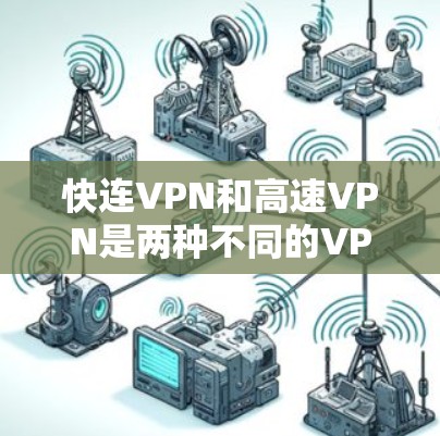 快连VPN和高速VPN是两种不同的VPN服务,各有其独特之处,以下是它们的主要区别