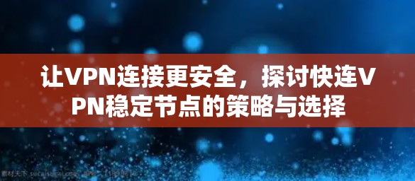 让VPN连接更安全，探讨快连VPN稳定节点的策略与选择