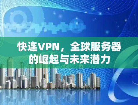 快连VPN,全球服务器的崛起与未来潜力