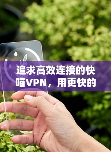 追求高效连接的快喵VPN,用更快的网络连接实现更便捷的通信