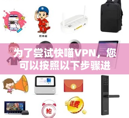 为了尝试快喵VPN,您可以按照以下步骤进行操作