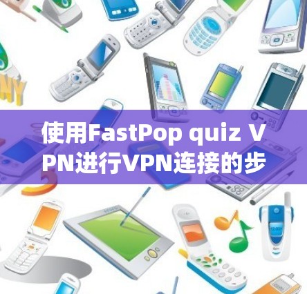 使用FastPop quiz VPN进行VPN连接的步骤如下