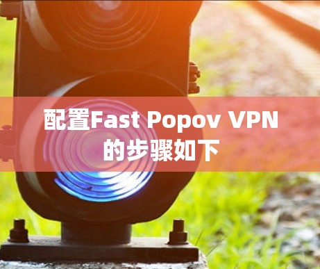 配置Fast Popov VPN的步骤如下