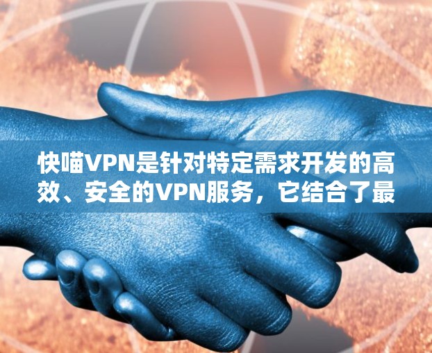 快喵VPN是针对特定需求开发的高效、安全的VPN服务,它结合了最新的技术与功能,旨在为用户提供优质的网络连接和数据传输。以下是对快喵VPN的详细总结