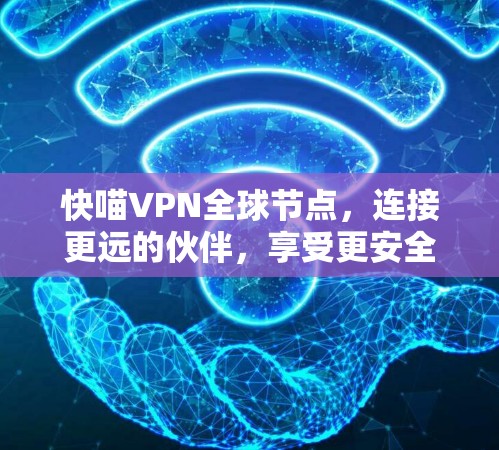 快喵VPN全球节点，连接更远的伙伴，享受更安全的网络