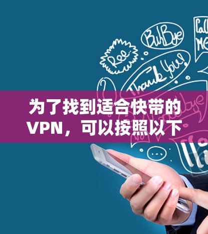 为了找到适合快带的VPN,可以按照以下步骤进行