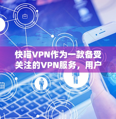 快喵VPN作为一款备受关注的VPN服务,用户在使用过程中可能会遇到一些常见问题。以下是一些常见的问题及其解决方案