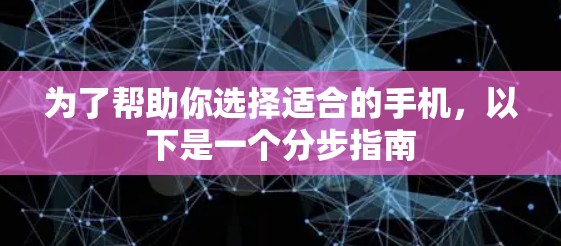 为了帮助你选择适合的手机,以下是一个分步指南