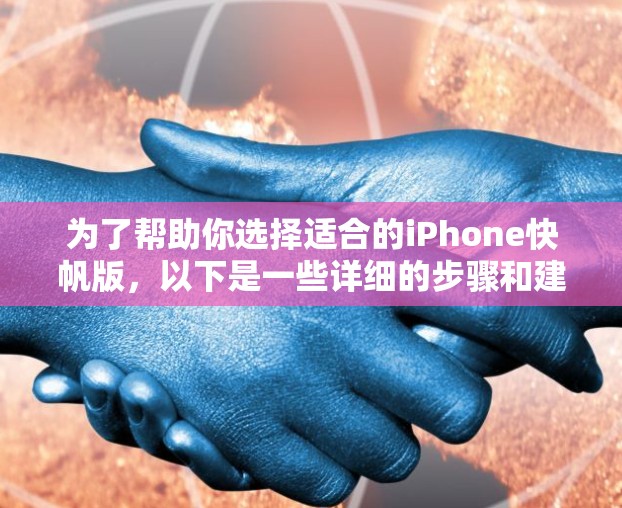 为了帮助你选择适合的iPhone快帆版,以下是一些详细的步骤和建议