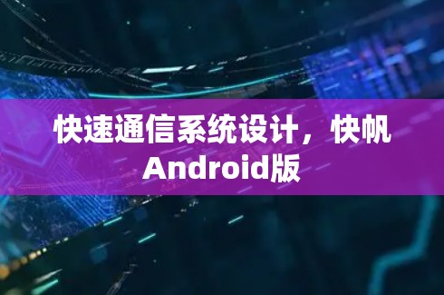 快速通信系统设计,快帆Android版