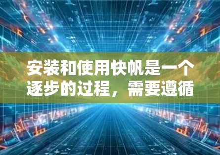 安装和使用快帆是一个逐步的过程,需要遵循以下步骤