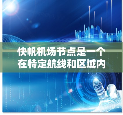 快帆机场节点是一个在特定航线和区域内运营的机场，设计和运作旨在支持快速航行，确保机场的稳定运行。以下是对这一概念的详细分析