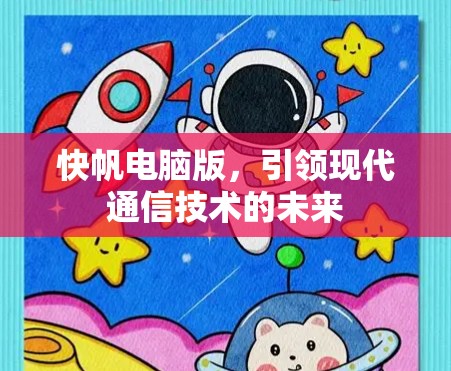 快帆电脑版,引领现代通信技术的未来