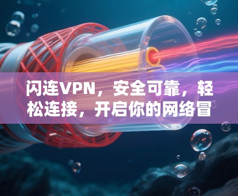 闪连VPN,安全可靠,轻松连接,开启你的网络冒险