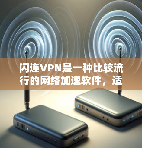 闪连VPN是一种比较流行的网络加速软件,适合那些喜欢快速连接、下载和上传视频、文件等需求的朋友。以下是一些关于闪连VPN的常见问题和解决方案