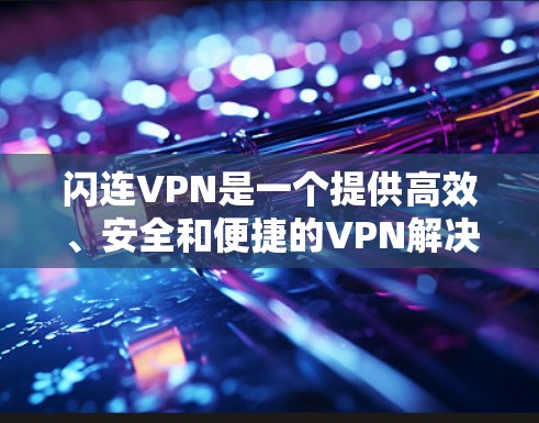 闪连VPN是一个提供高效、安全和便捷的VPN解决方案的平台。它支持多种类型的VPN服务,包括家庭、企业和旅行模式,适用于不同地区的IP地址访问。以下是关于闪连VPN的推荐信息