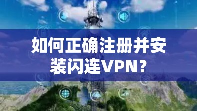 如何正确注册并安装闪连VPN?