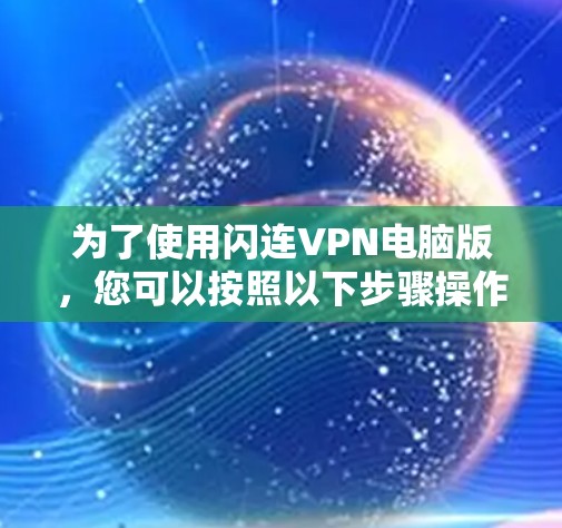 为了使用闪连VPN电脑版,您可以按照以下步骤操作