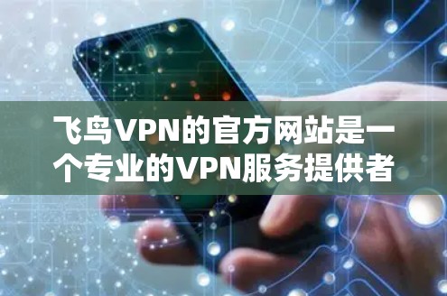 飞鸟VPN的官方网站是一个专业的VPN服务提供者,提供多种VPN服务,包括但不限于加密货币交易、在线游戏、视频会议等。以下是对飞鸟VPN官方网站的详细介绍