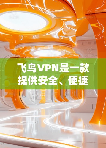 飞鸟VPN是一款提供安全、便捷VPN服务的软件。如果你正在寻找下载飞鸟VPN客户端的方法,以下是一步步的指南
